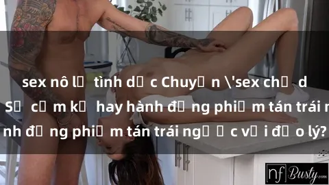 sex nô lệ tình dục Chuyện 'sex chị dâu' trong gia đình: Sự cấm kỵ hay hành động phiếm tán trái ngược với đạo lý?