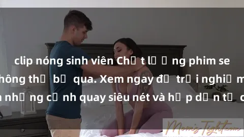 clip nóng sinh viên Chất lượng phim sex jav hd đỉnh cao không thể bỏ qua. Xem ngay để trải nghiệm những cảnh quay siêu nét và hấp dẫn từ các diễn viên nổi tiếng.