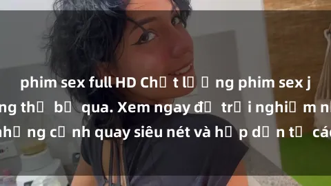 phim sex full HD Chất lượng phim sex jav hd đỉnh cao không thể bỏ qua. Xem ngay để trải nghiệm những cảnh quay siêu nét và hấp dẫn từ các diễn viên nổi tiếng.