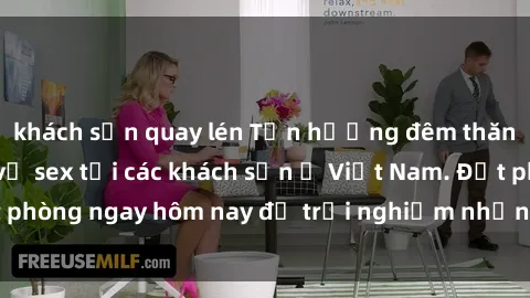 khách sạn quay lén Tận hưởng đêm thăng hoa cùng dịch vụ sex tại các khách sạn ở Việt Nam. Đặt phòng ngay hôm nay để trải nghiệm những khoái cảm độc đáo.