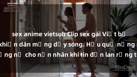sex anime vietsub Clip sex gái Việt bị lộ gây chấn động, khiến dân mạng dậy sóng. Hậu quả nặng nề cho nạn nhân khi tin đồn lan rộng trên mạng xã hội.