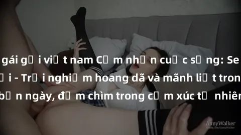 gái gọi việt nam Cảm nhận cuộc sống: Sex gái Việt ngoài trời - Trải nghiệm hoang dã và mãnh liệt trong bản ngày, đắm chìm trong cảm xúc tự nhiên và sự giao thoa tình yêu.