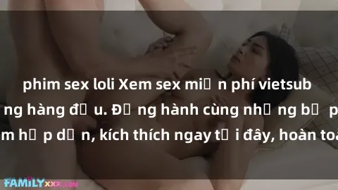 phim sex loli Xem sex miễn phí vietsub tại website chất lượng hàng đầu. Đồng hành cùng những bộ phim hấp dẫn, kích thích ngay tại đây, hoàn toàn hợp pháp và an toàn.