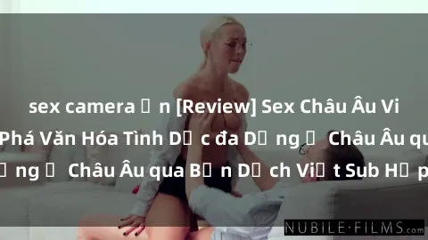 sex camera ẩn [Review] Sex Châu Âu Vietsub: Cùng Khám Phá Văn Hóa Tình Dục đa Dạng ở Châu Âu qua Bản Dịch Việt Sub Hấp Dẫn