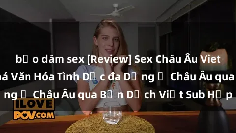 bạo dâm sex [Review] Sex Châu Âu Vietsub: Cùng Khám Phá Văn Hóa Tình Dục đa Dạng ở Châu Âu qua Bản Dịch Việt Sub Hấp Dẫn