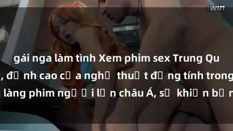 gái nga làm tình Xem phim sex Trung Quốc vietsub cực hot, đỉnh cao của nghệ thuật đồng tính trong làng phim người lớn châu Á, sẽ khiến bạn mãn nhãn không thôi.