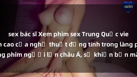 sex bác sĩ Xem phim sex Trung Quốc vietsub cực hot, đỉnh cao của nghệ thuật đồng tính trong làng phim người lớn châu Á, sẽ khiến bạn mãn nhãn không thôi.