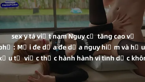 sex y tá việt nam Nguy cơ tăng cao về sex ngoài đường phố: Mối đe dọa đe dọa nguy hiểm và hậu quả xấu từ việc thực hành hành vi tình dục không an toàn ngoài đường phố