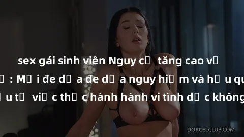 sex gái sinh viên Nguy cơ tăng cao về sex ngoài đường phố: Mối đe dọa đe dọa nguy hiểm và hậu quả xấu từ việc thực hành hành vi tình dục không an toàn ngoài đường phố