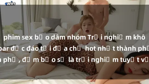 phim sex bạo dâm nhóm Trải nghiệm không gian sex quán bar độc đáo tại địa chỉ hot nhất thành phố, đảm bảo sẽ là trải nghiệm tuyệt vời không thể bỏ lỡ!