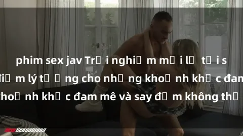 phim sex jav Trải nghiệm mới lạ tại sex nhà nghỉ: Địa điểm lý tưởng cho những khoảnh khắc đam mê và say đắm không thể quên!