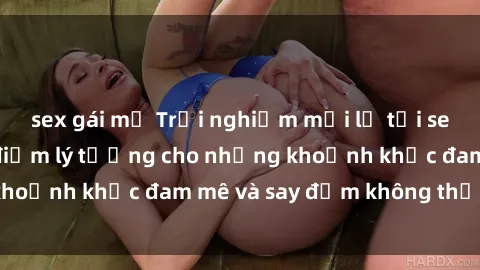 sex gái mỹ Trải nghiệm mới lạ tại sex nhà nghỉ: Địa điểm lý tưởng cho những khoảnh khắc đam mê và say đắm không thể quên!