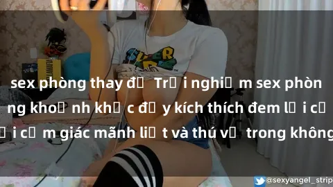 sex phòng thay đồ Trải nghiệm sex phòng thay đồ: Khi những khoảnh khắc đầy kích thích đem lại cảm giác mãnh liệt và thú vị trong không gian hẹp hòi.