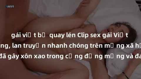 gái việt bị quay lén Clip sex gái Việt bị lộ gây chấn động, lan truyền nhanh chóng trên mạng xã hội. Sự việc đã gây xôn xao trong cộng đồng mạng và đang được công an điều tra làm rõ.