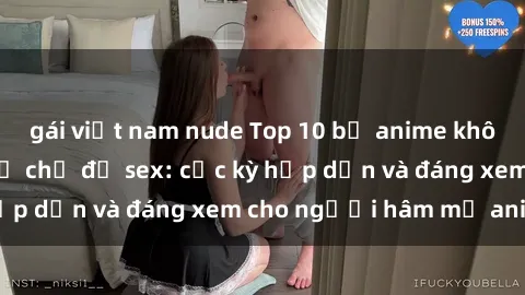 gái việt nam nude Top 10 bộ anime không che nổi tiếng về chủ đề sex: cực kỳ hấp dẫn và đáng xem cho người hâm mộ anime!