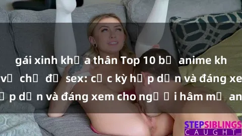 gái xinh khỏa thân Top 10 bộ anime không che nổi tiếng về chủ đề sex: cực kỳ hấp dẫn và đáng xem cho người hâm mộ anime!