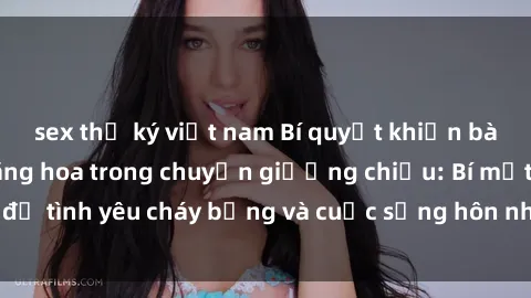 sex thư ký việt nam Bí quyết khiến bà mẹ Việt Nam thăng hoa trong chuyện giường chiếu: Bí mật để tình yêu cháy bỏng và cuộc sống hôn nhân thêm sung sướng.