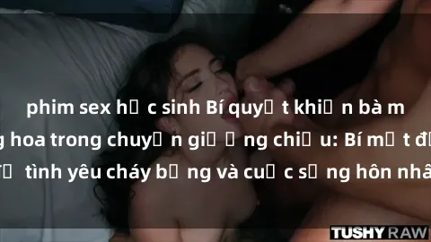 phim sex học sinh Bí quyết khiến bà mẹ Việt Nam thăng hoa trong chuyện giường chiếu: Bí mật để tình yêu cháy bỏng và cuộc sống hôn nhân thêm sung sướng.