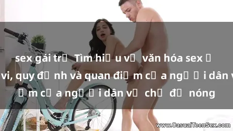 sex gái trẻ Tìm hiểu về văn hóa sex ở Việt Nam: Hành vi, quy định và quan điểm của người dân về chủ đề nóng