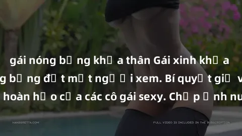 gái nóng bỏng khỏa thân Gái xinh khỏa thân khoe dáng nóng bỏng đốt mắt người xem. Bí quyết giữ vóc dáng hoàn hảo của các cô gái sexy. Chụp ảnh nude tự tin không sợ lộ hàng.
