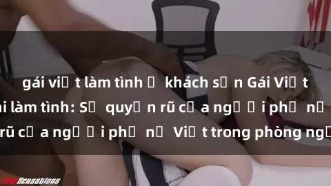 gái việt làm tình ở khách sạn Gái Việt Nam nóng bỏng khi làm tình: Sự quyến rũ của người phụ nữ Việt trong phòng ngủ