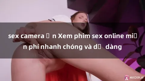 sex camera ẩn Xem phim sex online miễn phí nhanh chóng và dễ dàng