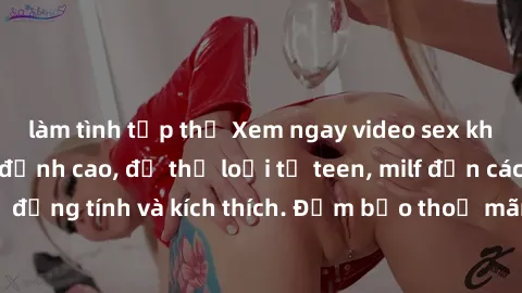 làm tình tập thể Xem ngay video sex không che miễn phí đỉnh cao, đủ thể loại từ teen, milf đến các cảnh quan hệ đồng tính và kích thích. Đảm bảo thoả mãn mọi khả năng kích thích của bạn!