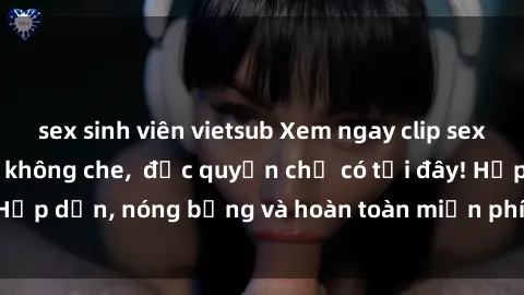 sex sinh viên vietsub Xem ngay clip sex không che cực hot, không che,  độc quyền chỉ có tại đây! Hấp dẫn, nóng bỏng và hoàn toàn miễn phí, không thể bỏ qua!