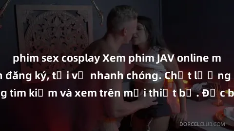 phim sex cosplay Xem phim JAV online miễn phí không cần đăng ký, tải về nhanh chóng. Chất lượng HD, dễ dàng tìm kiếm và xem trên mọi thiết bị. Đặc biệt, không quảng cáo làm phiền.