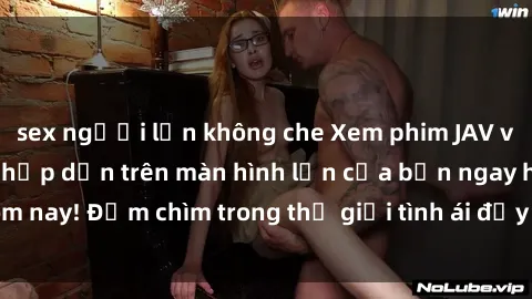 sex người lớn không che Xem phim JAV vietsub mới nhất và hấp dẫn trên màn hình lớn của bạn ngay hôm nay! Đắm chìm trong thế giới tình ái đầy nóng bỏng và kích thích.