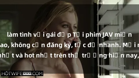 làm tình với gái đẹp Tải phim JAV miễn phí chất lượng cao, không cần đăng ký, tốc độ nhanh. Mới nhất và hot nhất trên thị trường hiện nay, cập nhật hàng ngày.