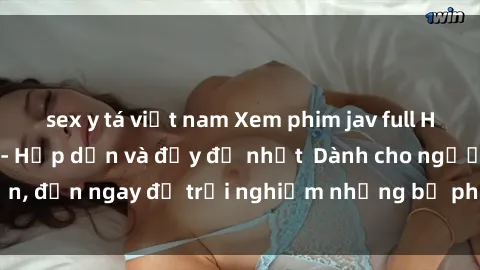 sex y tá việt nam Xem phim jav full HD online miễn phí - Hấp dẫn và đầy đủ nhất  Dành cho người lớn, đến ngay để trải nghiệm những bộ phim hấp dẫn và hấp dẫn.