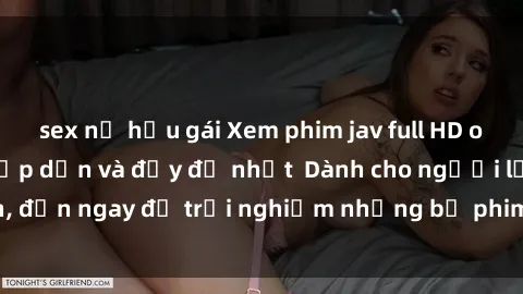 sex nữ hầu gái Xem phim jav full HD online miễn phí - Hấp dẫn và đầy đủ nhất  Dành cho người lớn, đến ngay để trải nghiệm những bộ phim hấp dẫn và hấp dẫn.