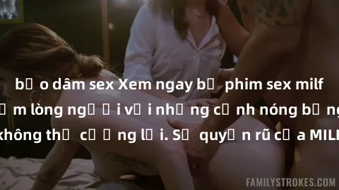 bạo dâm sex Xem ngay bộ phim sex milf hot nhất, làm say đắm lòng người với những cảnh nóng bỏng không thể cưỡng lại. Sự quyến rũ của MILF sẽ khiến bạn mãnh liệt!
