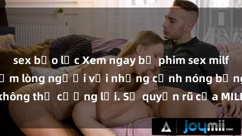 sex bạo lực Xem ngay bộ phim sex milf hot nhất, làm say đắm lòng người với những cảnh nóng bỏng không thể cưỡng lại. Sự quyến rũ của MILF sẽ khiến bạn mãnh liệt!