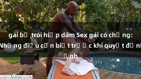 gái bị trói hiếp dâm Sex gái có chồng: Những điều cần biết trước khi quyết định