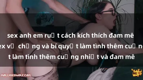 sex anh em ruột cách kích thích đam mê trong hôn nhân: Sex vợ chồng và bí quyết làm tình thêm cuồng nhiệt và đam mê