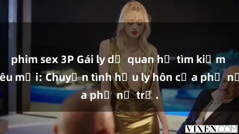 phim sex 3P Gái ly dị quan hệ tìm kiếm tình yêu mới: Chuyện tình hậu ly hôn của phụ nữ trẻ.