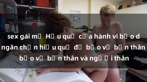 sex gái mỹ Hậu quả của hành vi bạo dâm sex và cách ngăn chặn hiệu quả để bảo vệ bản thân và người thân