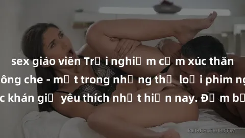 sex giáo viên Trải nghiệm cảm xúc thăng hoa với jav SM không che - một trong những thể loại phim người lớn được khán giả yêu thích nhất hiện nay. Đảm bảo đem lại sự hấp dẫn, kích thích tối đa cho ngườ