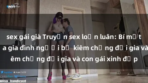 sex gái già Truyện sex loạn luân: Bí mật đầy kích thích của gia đình người bố kiêm chồng đại gia và con gái xinh đẹp