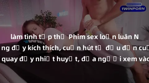 làm tình tập thể Phim sex loạn luân Nhật Bản: Hành động đầy kích thích, cuốn hút từ đầu đến cuối. Những cảnh quay đầy nhiệt huyết, đưa người xem vào thế giới độc đáo của tình thân. Đừng bỏ lỡ!