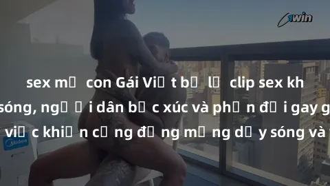 sex mẹ con Gái Việt bị lộ clip sex khiến dư luận dậy sóng, người dân bức xúc và phản đối gay gắt. Sự việc khiến cộng đồng mạng dậy sóng và yêu cầu xử lý nghiêm ngặt.
