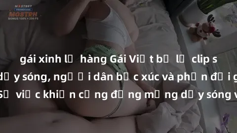 gái xinh lộ hàng Gái Việt bị lộ clip sex khiến dư luận dậy sóng, người dân bức xúc và phản đối gay gắt. Sự việc khiến cộng đồng mạng dậy sóng và yêu cầu xử lý nghiêm ngặt.