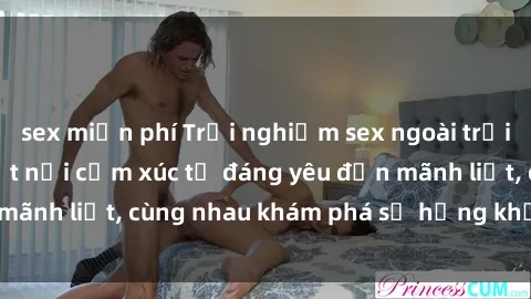 sex miễn phí Trải nghiệm sex ngoài trời: Khi thiên nhiên kết nối cảm xúc từ đáng yêu đến mãnh liệt, cùng nhau khám phá sự hứng khởi và thú vị.