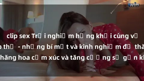 clip sex Trải nghiệm hứng khởi cùng với việc làm tình tập thể - những bí mật và kinh nghiệm để thăng hoa cảm xúc và tăng cường sự gắn kết trong mối quan hệ