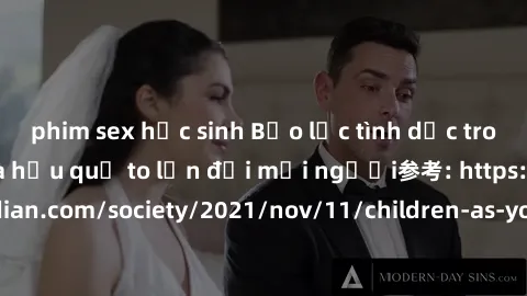 phim sex học sinh Bạo lực tình dục trong nhóm: nguy cơ và hậu quả to lớn đối mọi người参考: https://www.theguardian.com/society/2021/nov/11/children-as-young-as-four-are-being-sexually-abused-by-groups-