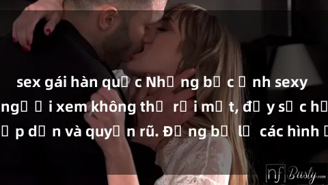 sex gái hàn quốc Những bức ảnh sexy tá gợi cảm khiến người xem không thể rời mắt, đầy sức hấp dẫn và quyến rũ. Đừng bỏ lỡ các hình ảnh nóng bỏng này!