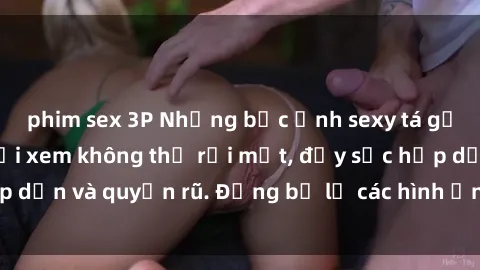 phim sex 3P Những bức ảnh sexy tá gợi cảm khiến người xem không thể rời mắt, đầy sức hấp dẫn và quyến rũ. Đừng bỏ lỡ các hình ảnh nóng bỏng này!