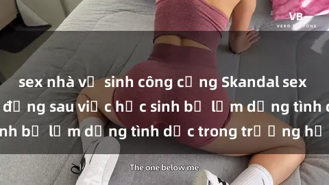 sex nhà vệ sinh công cộng Skandal sex giáo viên: Sự thật đằng sau việc học sinh bị lạm dụng tình dục trong trường học